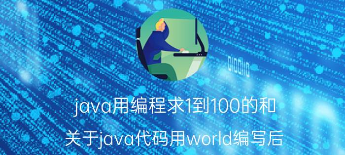 java用编程求1到100的和 关于java代码用world编写后，world与dos之间的问题？